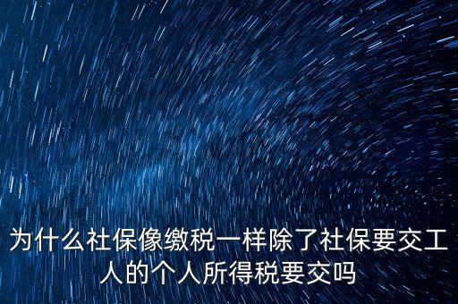 為什么社保像繳稅一樣除了社保要交工人的個(gè)人所得稅要交嗎