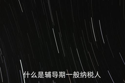 什么事輔導(dǎo)期，一般納稅人輔導(dǎo)期無論是工業(yè)還是商業(yè)等都是6個(gè)月嗎