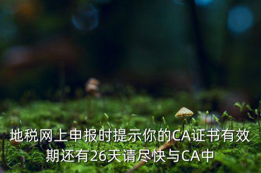 地稅ca為什么要續(xù)費(fèi)，地稅網(wǎng)上申報時提示你的CA證書有效期還有26天請盡快與CA中