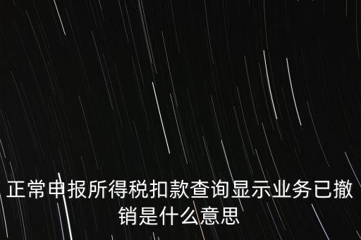 納稅人撤銷是什么意思，正常申報(bào)所得稅扣款查詢顯示業(yè)務(wù)已撤銷是什么意思