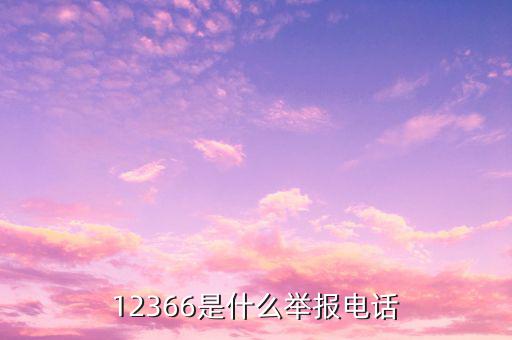 12366投訴要提供什么，12366是什么舉報(bào)電話