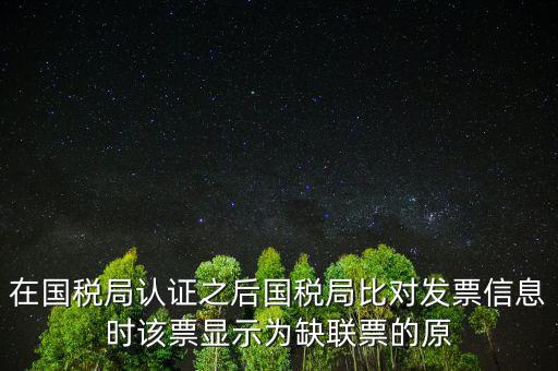 在國稅局認(rèn)證之后國稅局比對發(fā)票信息時(shí)該票顯示為缺聯(lián)票的原