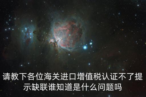 請教下各位海關進口增值稅認證不了提示缺聯誰知道是什么問題嗎