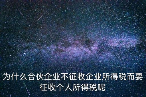 為什么合伙企業(yè)不征收企業(yè)所得稅而要征收個(gè)人所得稅呢