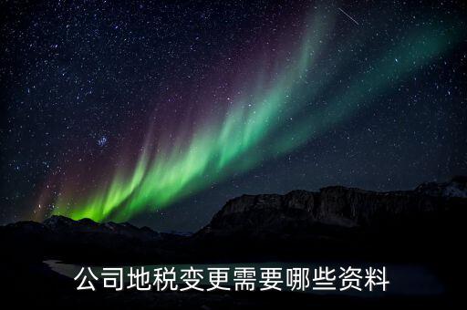 地址變更地稅備案需要什么資料，到稅局辦理變更地址需要什么資料