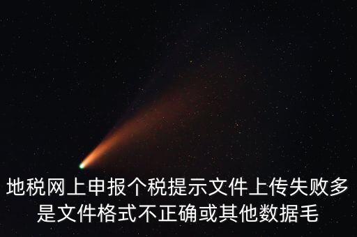 為什么個稅上傳數(shù)據(jù)失敗，地稅網(wǎng)上申報個稅提示文件上傳失敗多是文件格式不正確或其他數(shù)據(jù)毛