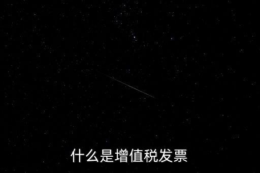 開(kāi)增值稅票什么意思，增值稅發(fā)票是什么意思