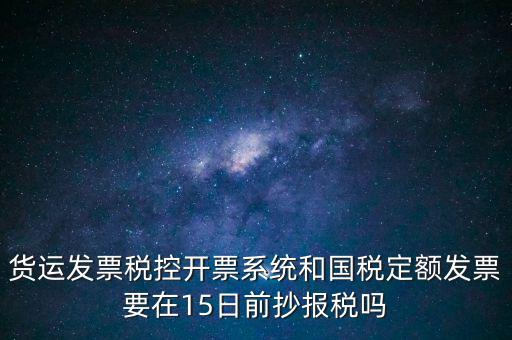 貨運(yùn)發(fā)票稅控開票系統(tǒng)和國稅定額發(fā)票要在15日前抄報稅嗎