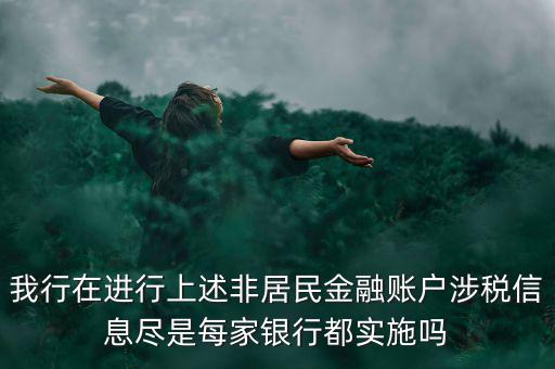 我行在進(jìn)行上述非居民金融賬戶涉稅信息盡是每家銀行都實(shí)施嗎