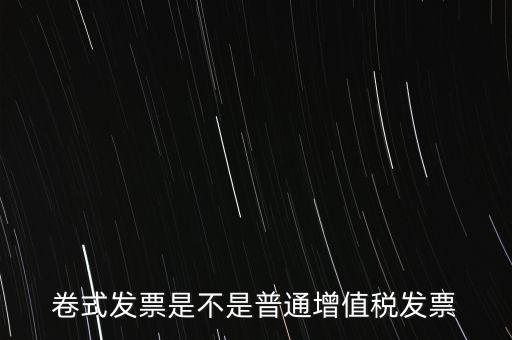 卷票發(fā)票是什么樣的，卷式發(fā)票是不是普通增值稅發(fā)票