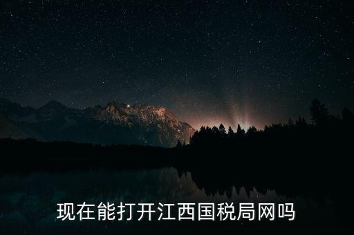 為什么江西國家稅務(wù)局的網(wǎng)站，現(xiàn)在能打開江西國稅局網(wǎng)嗎