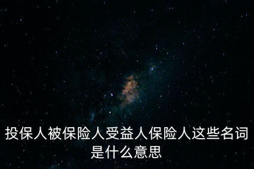 投保人被保險(xiǎn)人受益人保險(xiǎn)人這些名詞是什么意思