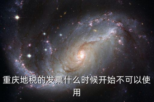 重慶地稅的發(fā)票什么時(shí)候開始不可以使用