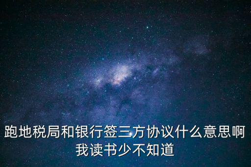 地稅三方協(xié)議號是什么意思，跑地稅局和銀行簽三方協(xié)議什么意思啊我讀書少不知道