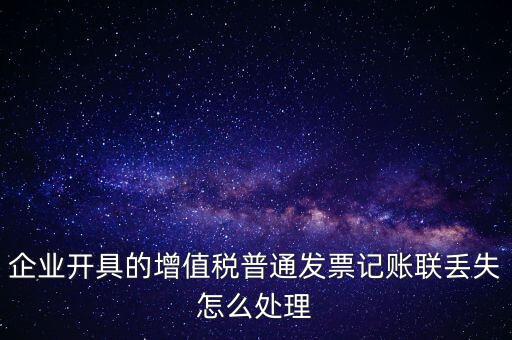 普票發(fā)票聯(lián)丟失如何處理，企業(yè)開具的增值稅普通發(fā)票記賬聯(lián)丟失怎么處理