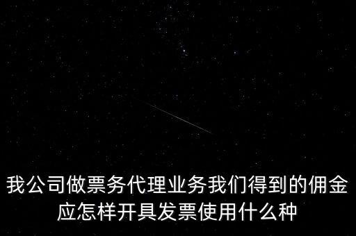 傭金如何開票，我公司做票務(wù)代理業(yè)務(wù)我們得到的傭金應(yīng)怎樣開具發(fā)票使用什么種