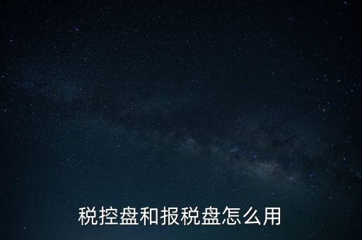 如何使用稅控盤抄報(bào)，稅控盤和報(bào)稅盤怎么用