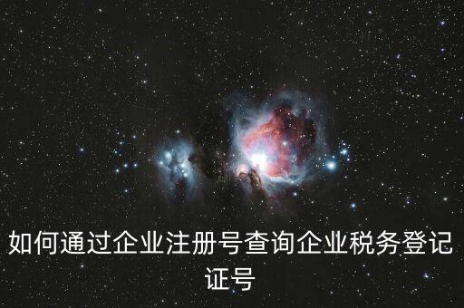 如何通過企業(yè)注冊(cè)號(hào)查詢企業(yè)稅務(wù)登記證號(hào)