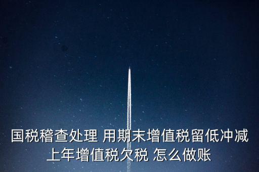 國(guó)稅稽查處理 用期末增值稅留低沖減上年增值稅欠稅 怎么做賬