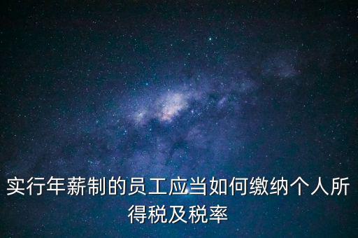 實行年薪制的員工應(yīng)當(dāng)如何繳納個人所得稅及稅率