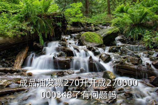 成品油發(fā)票270升開(kāi)成270000000348了有問(wèn)題嗎