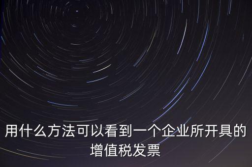 用什么方法可以看到一個(gè)企業(yè)所開具的增值稅發(fā)票