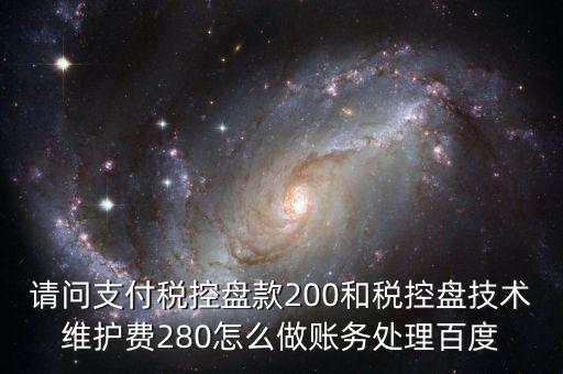 請問支付稅控盤款200和稅控盤技術(shù)維護費280怎么做賬務(wù)處理百度