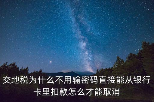 交地稅為什么不用輸密碼直接能從銀行卡里扣款怎么才能取消