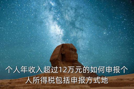 個(gè)人年收入超過12萬(wàn)元的如何申報(bào)個(gè)人所得稅包括申報(bào)方式地