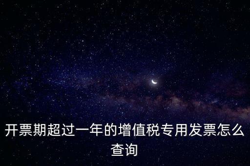 開票期超過一年的增值稅專用發(fā)票怎么查詢