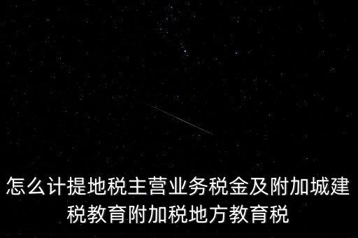 怎么計提地稅主營業(yè)務稅金及附加城建稅教育附加稅地方教育稅