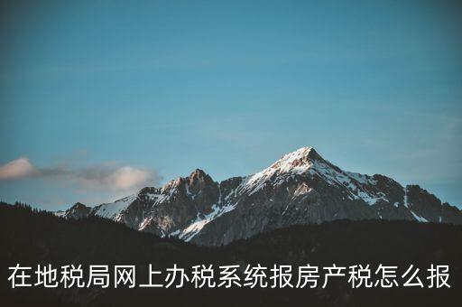 網(wǎng)上如何申報(bào)房產(chǎn)稅，地稅網(wǎng)上申報(bào)里的房產(chǎn)稅怎么報(bào)