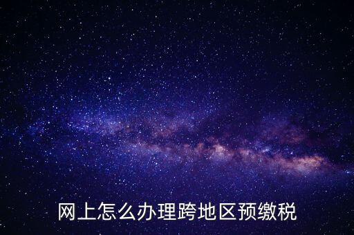 網(wǎng)上怎么辦理跨地區(qū)預(yù)繳稅