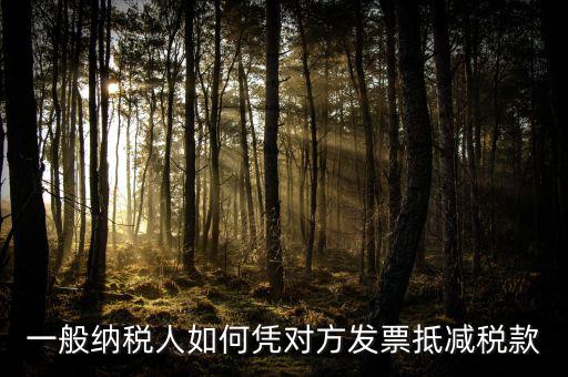 成本票如何抵減增值稅，一般納稅人如何憑對方發(fā)票抵減稅款