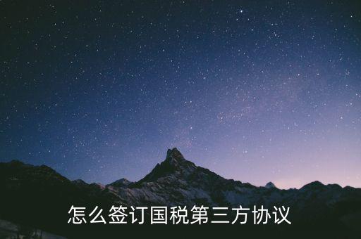 如何在網(wǎng)上簽國(guó)稅三方協(xié)議，網(wǎng)上報(bào)稅如何簽訂三方協(xié)議