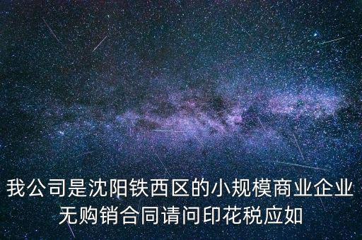 我公司是沈陽鐵西區(qū)的小規(guī)模商業(yè)企業(yè)無購銷合同請問印花稅應如