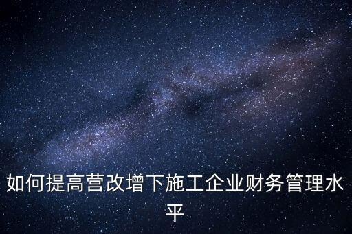 如何加強營改增企業(yè)的后續(xù)管理，如何做好全面營改增后的管理工作