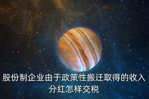 政策性搬遷如何納稅，股份制企業(yè)由于政策性搬遷取得的收入分紅怎樣交稅