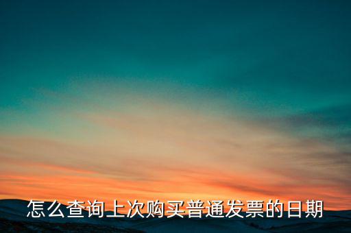 怎么查詢(xún)上次購(gòu)買(mǎi)普通發(fā)票的日期