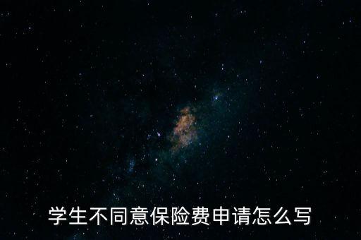 學(xué)生不同意保險費申請怎么寫