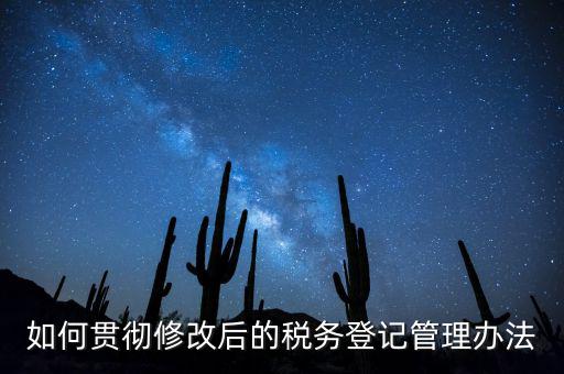 如何完善稅務(wù)登記制度，如何貫徹修改后的稅務(wù)登記管理辦法