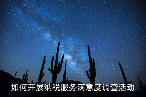 如何開展納稅人大走訪，如何開展納稅服務(wù)滿意度調(diào)查活動(dòng)