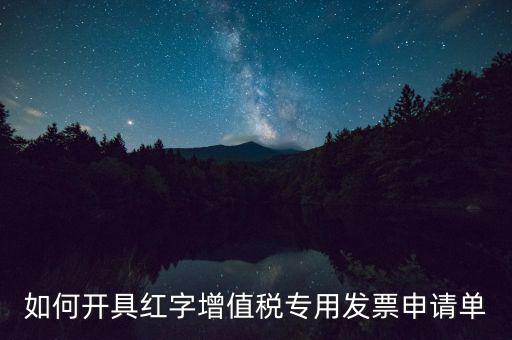 如何開(kāi)具紅字增值稅專用發(fā)票申請(qǐng)單