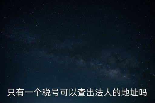 如何查詢地稅法人，怎么查一家公司的稅務(wù)登記證營業(yè)執(zhí)照法人注冊號地址名稱