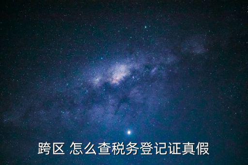 跨區(qū) 怎么查稅務登記證真假