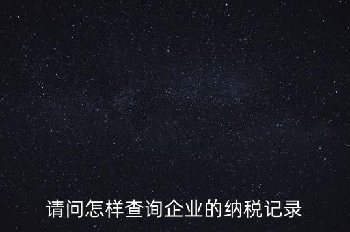 如何查詢企業(yè)涉稅信息，我要查一個公司的稅務(wù)登記證怎么查