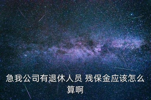 急我公司有退休人員 殘保金應(yīng)該怎么算啊