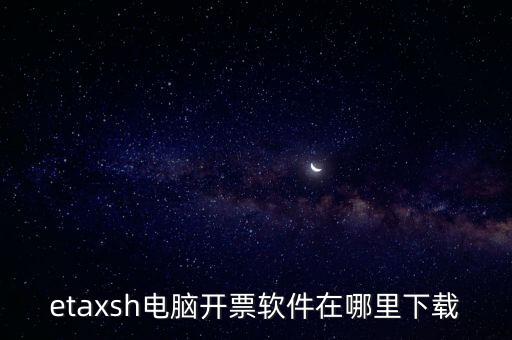 如何下載etax sh 30，etaxsh電腦開票軟件在哪里下載