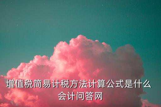 增值稅簡易計稅方法計算公式是什么 會計問答網(wǎng)