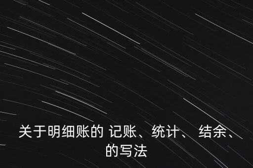 關(guān)于明細賬的 記賬、統(tǒng)計、 結(jié)余、的寫法